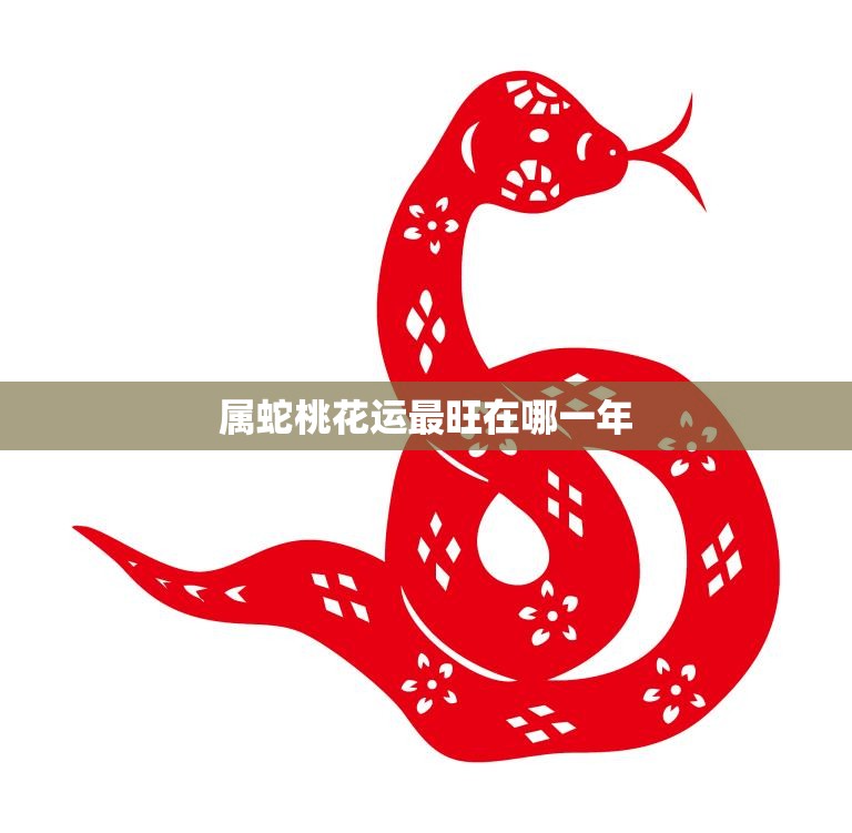 属蛇桃花运最旺在哪一年(揭秘蛇年桃花运高峰期)  第3张