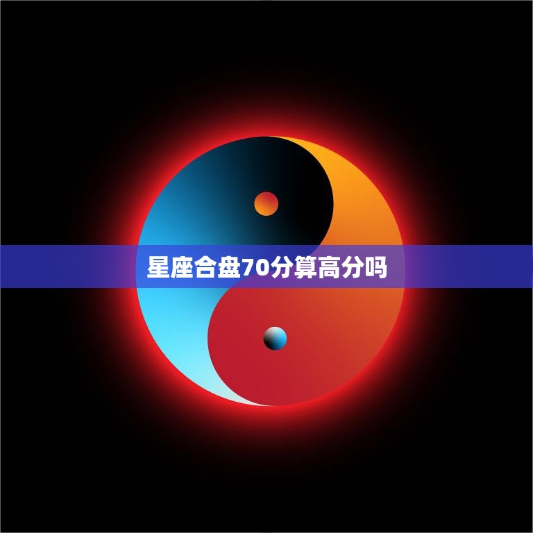 星座合盘70分算高分吗(探讨70分是否足以称为高分)  第3张