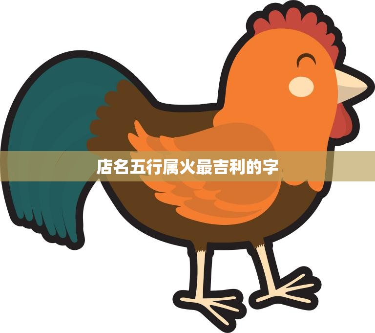 店名五行属火最吉利的字(打造火爆品牌吸引财富与客源)  第3张