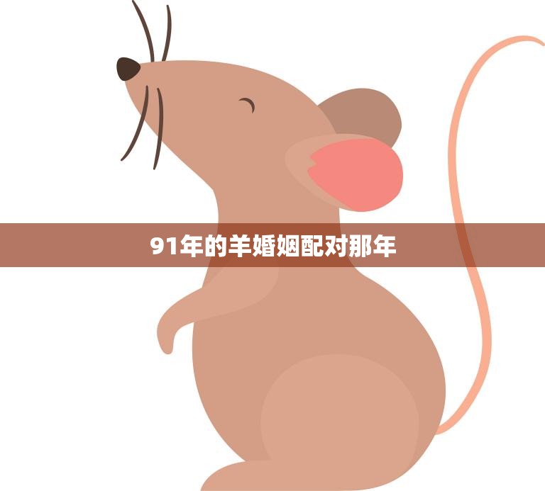 91年的羊婚姻配对那年(缘分天定如何找到属于你的另一半)  第3张