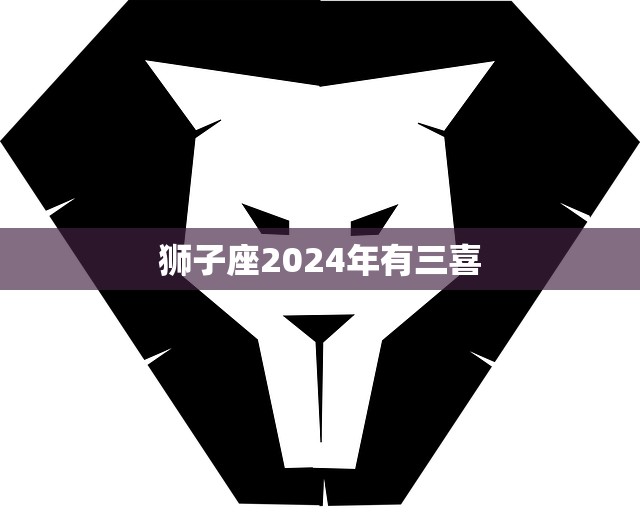 狮子座2024年有三喜(星象预测财运、感情、事业齐飞)  第3张