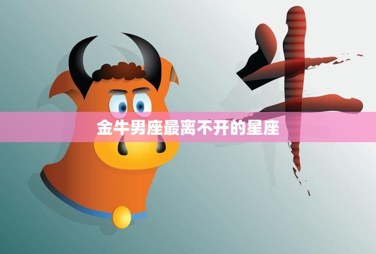 金牛男座最离不开的星座(是哪个)  第3张