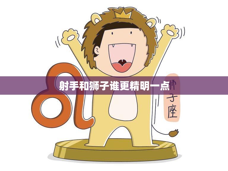 射手和狮子谁更精明一点(比拼智商谁更胜一筹)  第3张