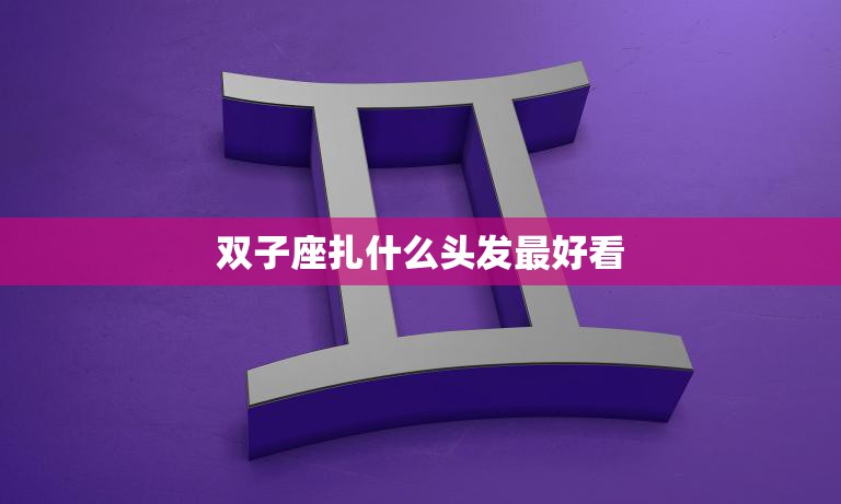 双子座扎什么头发最好看(时尚发型指南)  第3张