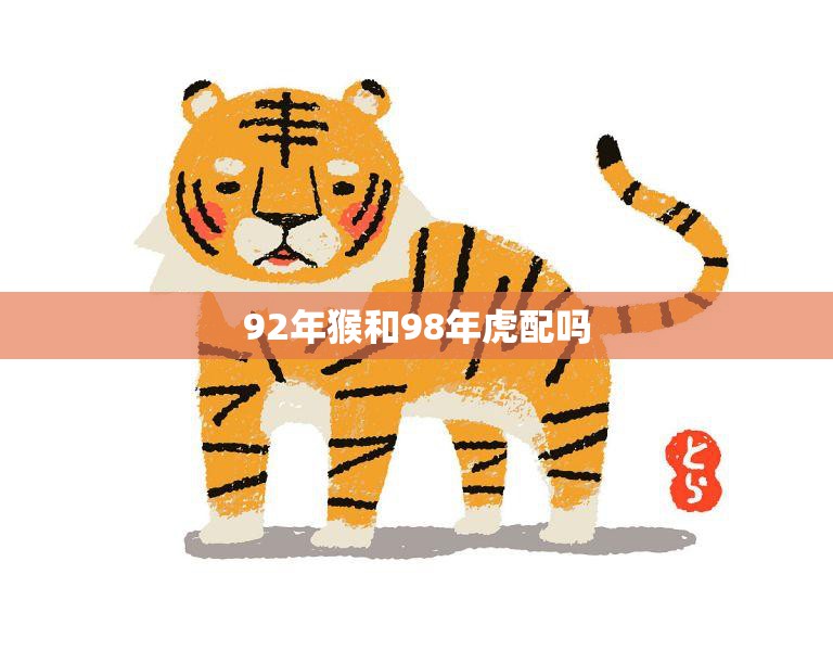 92年猴和98年虎配吗(猴虎相遇缘分还是劫数)  第3张