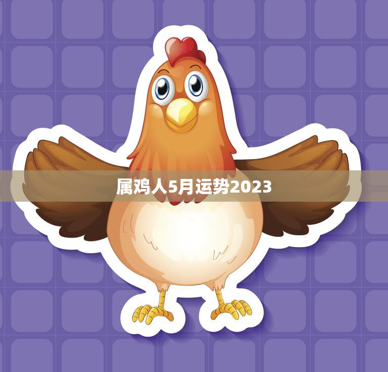 属鸡人5月运势2023(财运亨通事业顺利)  第3张