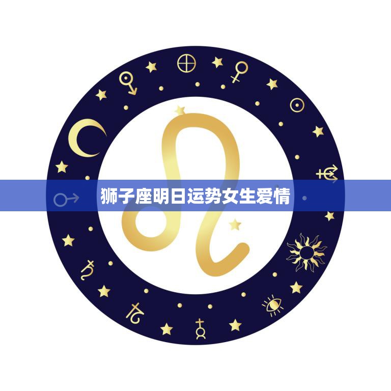 狮子座明日运势女生爱情(爱情运势大好有望遇到心仪对象)  第3张