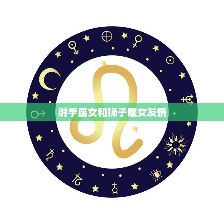 射手座女和狮子座女友情(火热友情的奇妙组合)  第3张