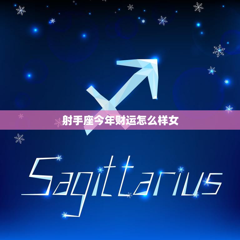 射手座今年财运怎么样女(2023年财富运势大揭秘)  第3张