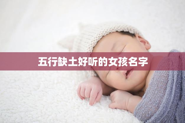 五行缺土好听的女孩名字(如何选择)  第3张