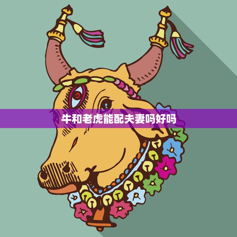 牛和老虎能配夫妻吗好吗(神话还是现实)  第3张
