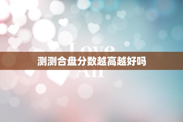 测测合盘分数越高越好吗(探究高分是否一定好)  第3张