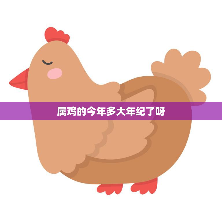 属鸡的今年多大年纪了呀(解密属鸡人的年龄与命运)  第3张