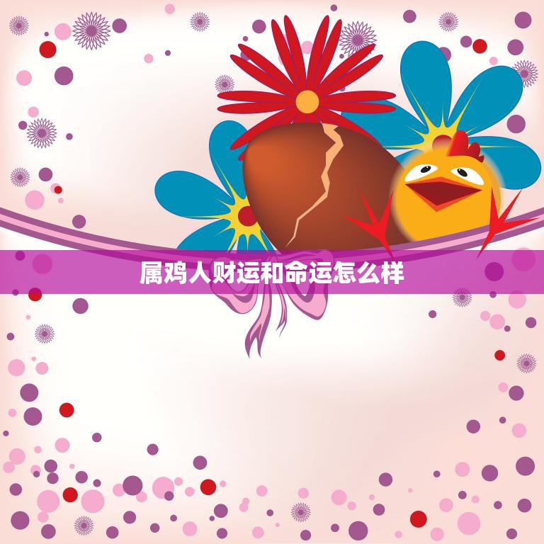 属鸡人财运和命运怎么样(解析命运多舛财运不稳)  第3张