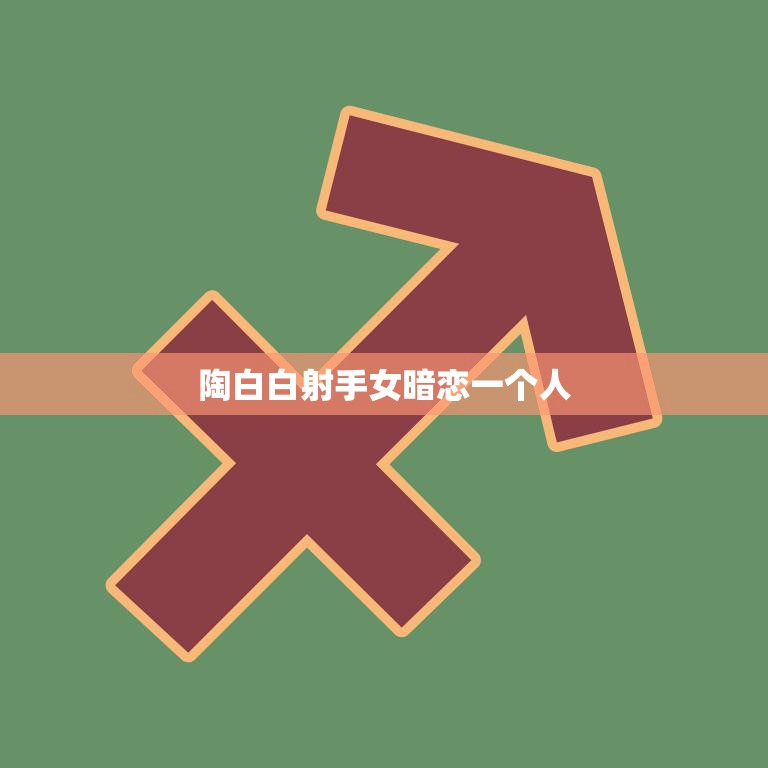 陶白白射手女暗恋一个人(心动不如行动)  第3张