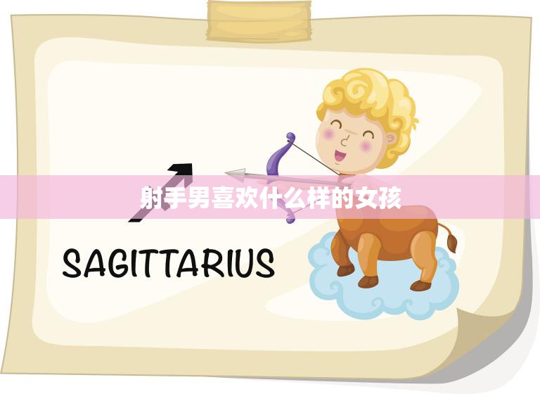 射手男喜欢什么样的女孩(揭秘射手座男生的爱情观)  第3张
