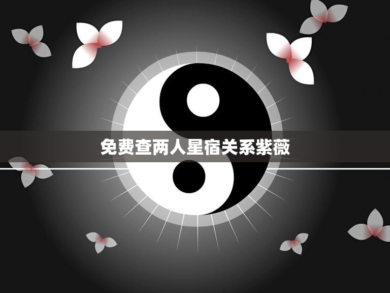 免费查两人星宿关系紫薇(轻松解读你和TA的命运奥秘)  第3张