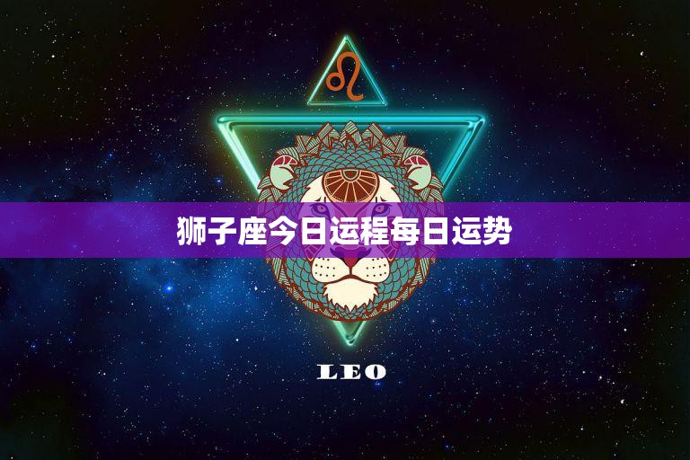 狮子座今日运程每日运势(财运亨通事业顺利)  第3张