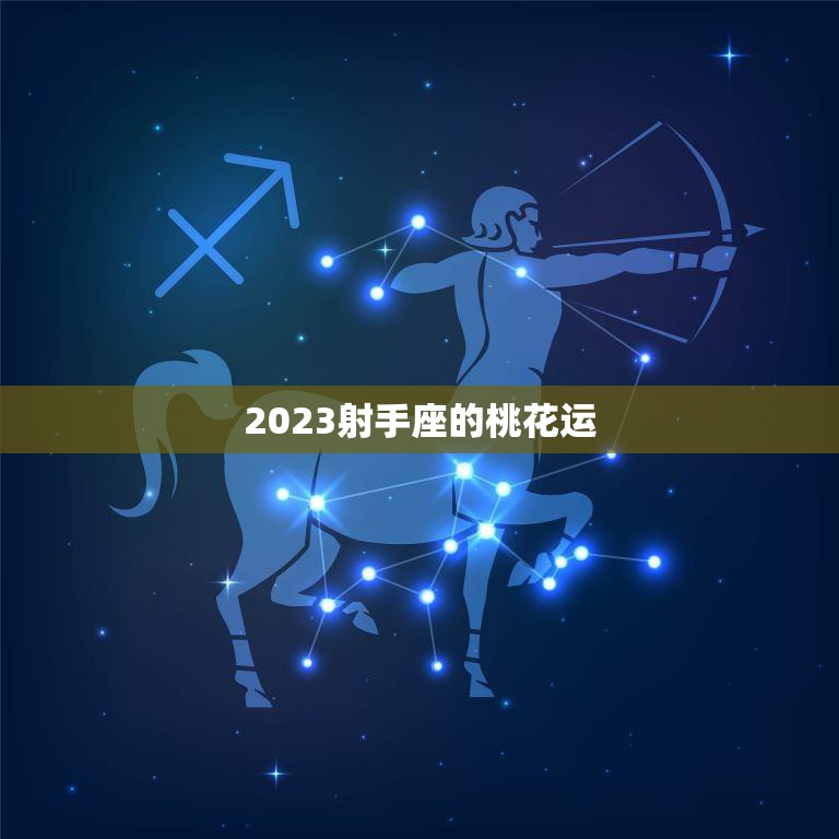 2023射手座的桃花运(爱情运势大揭秘)