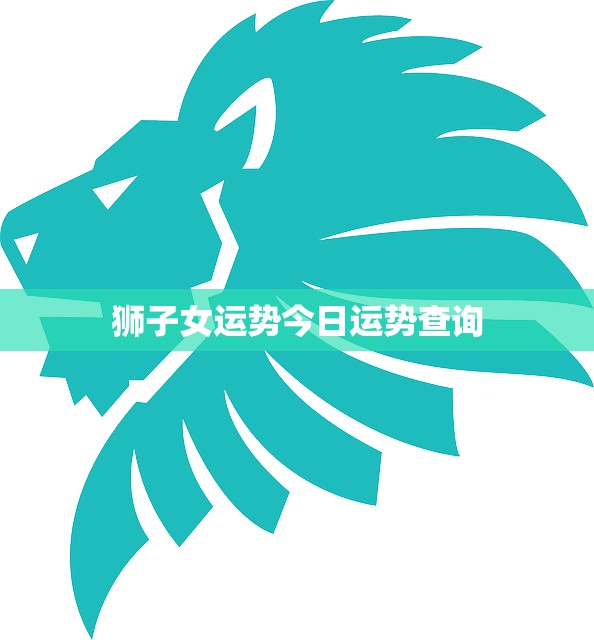 狮子女运势今日运势查询(掌握今日运势把握未来趋势)  第3张