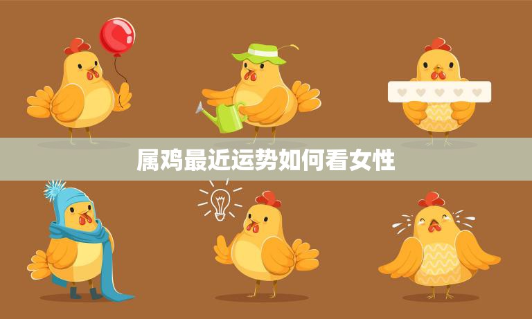属鸡最近运势如何看女性(女性运势如何)  第3张