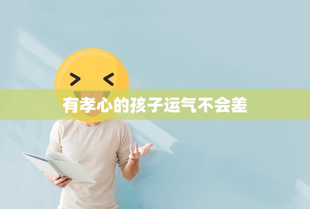 有孝心的孩子运气不会差(孝心是幸运的源泉)  第3张