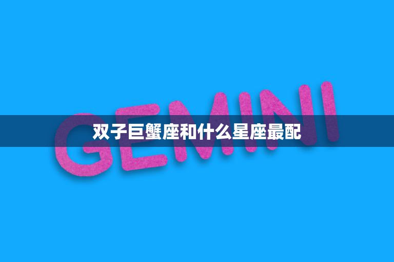 双子巨蟹座和什么星座最配(完美星座组合的秘密)  第3张