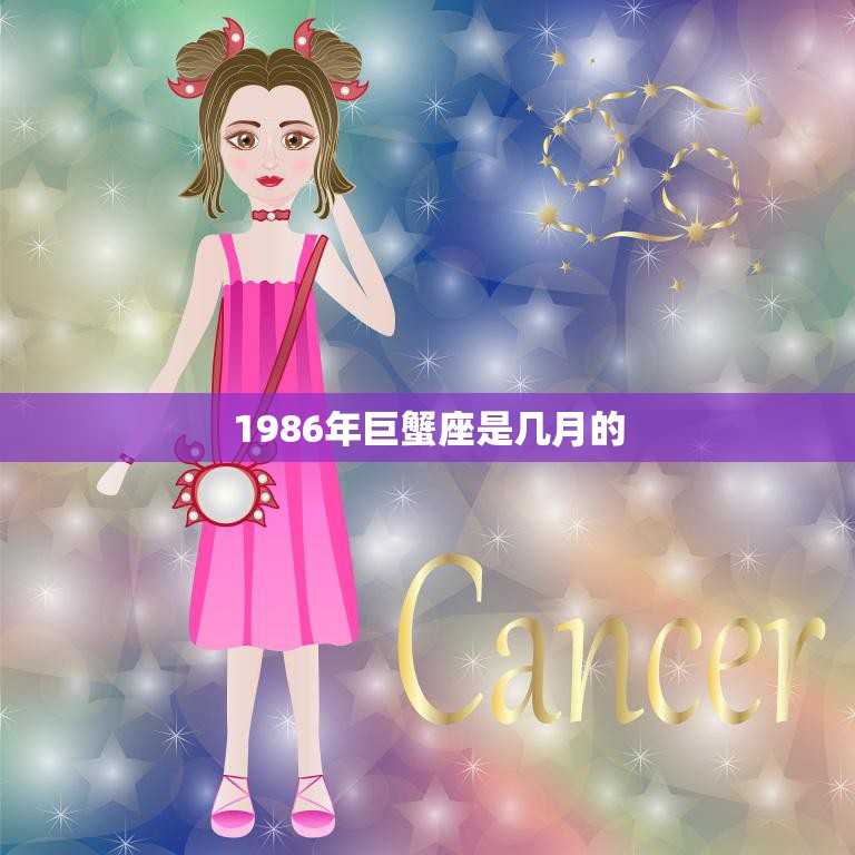 1986年巨蟹座是几月的(揭秘巨蟹座的性格特点和运势)  第3张