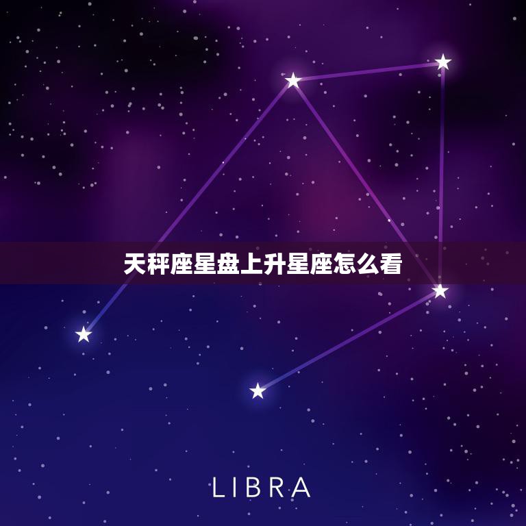 天秤座星盘上升星座怎么看(解读你的人际关系能力)  第3张