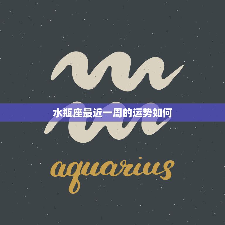 水瓶座最近一周的运势如何(本周水瓶座运势展望)  第3张