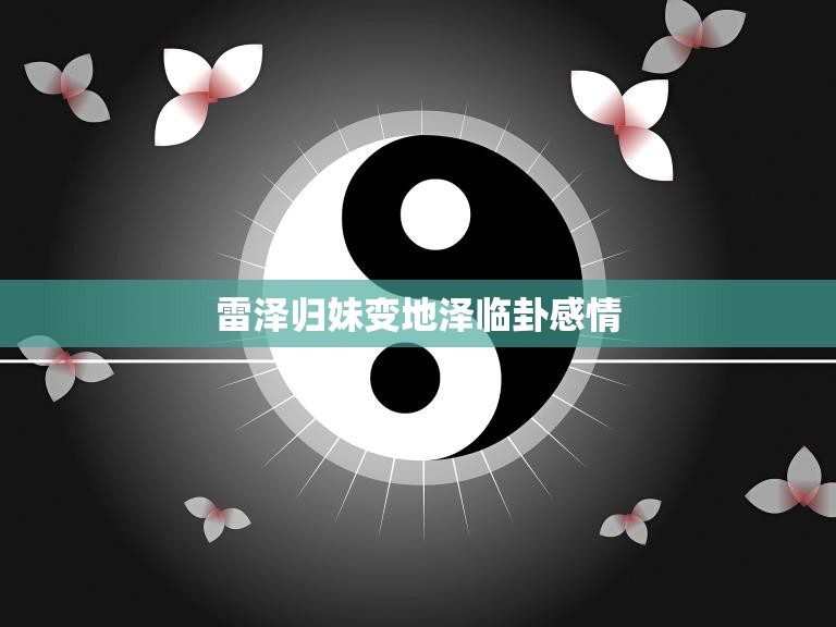 雷泽归妹变地泽临卦感情(解析爱情路上的坎坷)  第3张