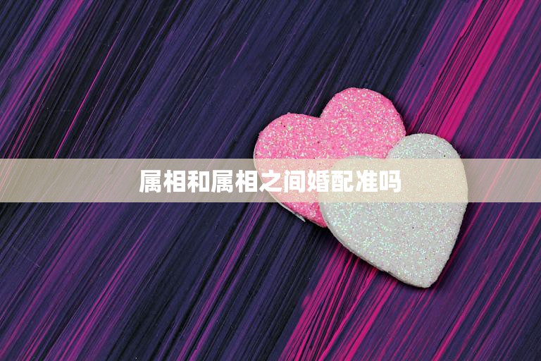 属相和属相之间婚配准吗(探究十二生肖婚配是否真的有讲究)  第3张