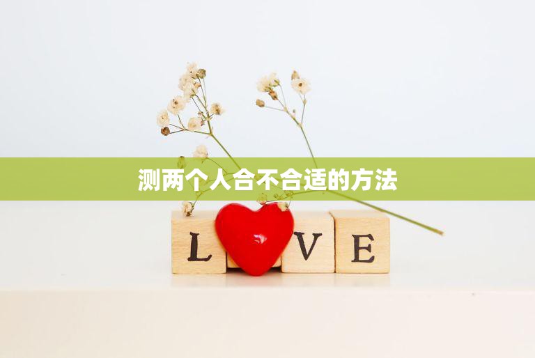 测两个人合不合适的方法(如何判断两人是否适合在一起)  第3张