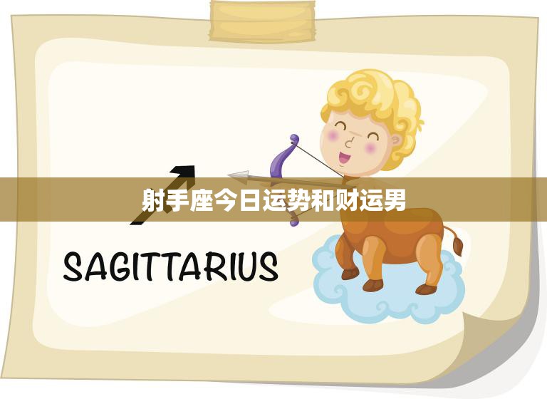 射手座今日运势和财运男(财运亨通好运连连)  第3张