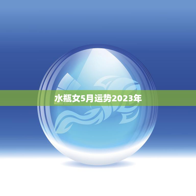 水瓶女5月运势2023年(事业顺遂财运亨通)  第3张