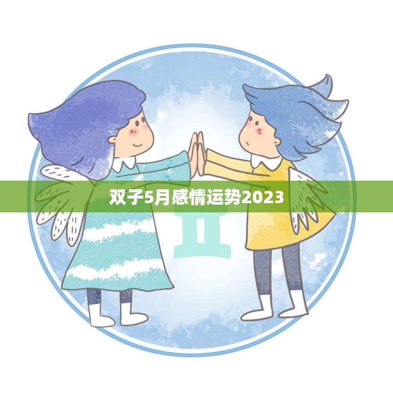 双子5月感情运势2023(爱情甜蜜单身有桃花)  第3张