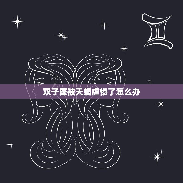 双子座被天蝎虐惨了怎么办(应对天蝎座的挑战)  第3张