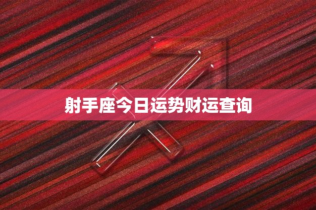 射手座今日运势财运查询(财运旺盛财源滚滚来)  第3张
