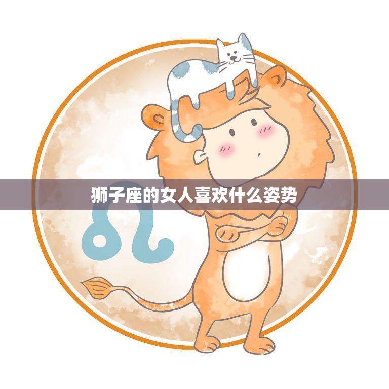 狮子座的女人喜欢什么姿势(探秘她们最爱的性爱姿势是什么)  第3张