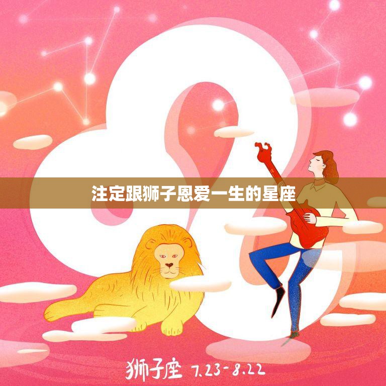 注定跟狮子恩爱一生的星座(星座大揭秘)  第3张