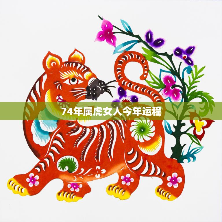 74年属虎女人今年运程(顺势而为财运亨通)  第3张