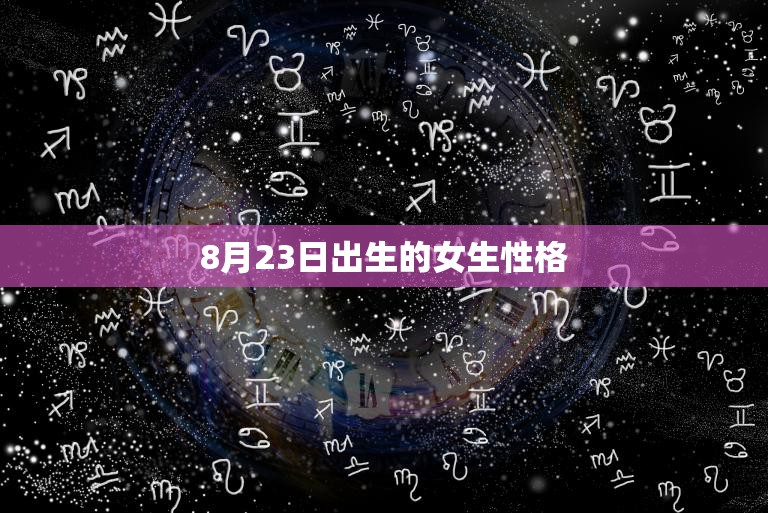 8月23日出生的女生性格(探秘独立自主、聪明机智的天才少女)  第3张