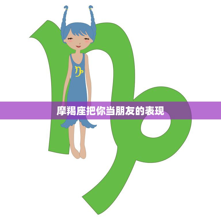 摩羯座把你当朋友的表现(如何看出TA真心想和你做朋友)  第3张