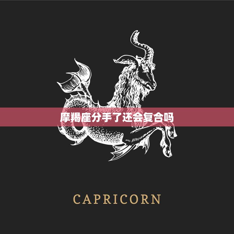 摩羯座分手了还会复合吗(星座专家揭秘)  第3张
