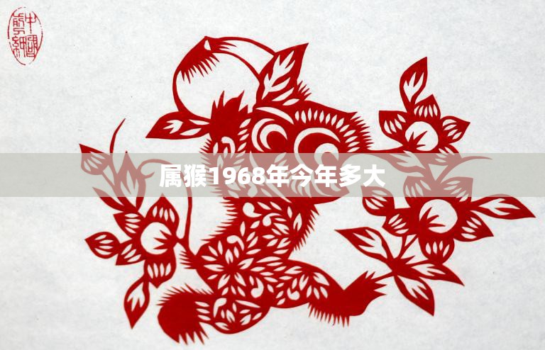 属猴1968年今年多大(猴年大吉属猴的你今年几岁了)  第3张