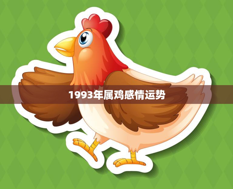 1993年属鸡感情运势(爱情甜蜜但需谨慎选择)  第3张