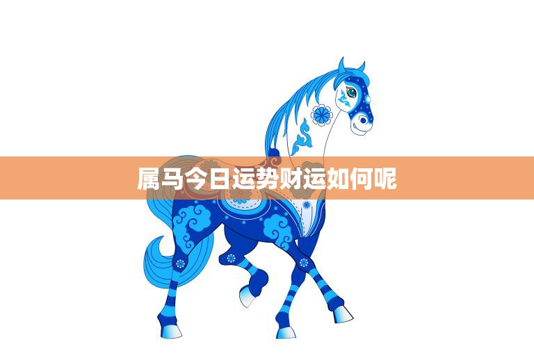 属马今日运势财运如何呢(财运亨通好运连连)  第3张