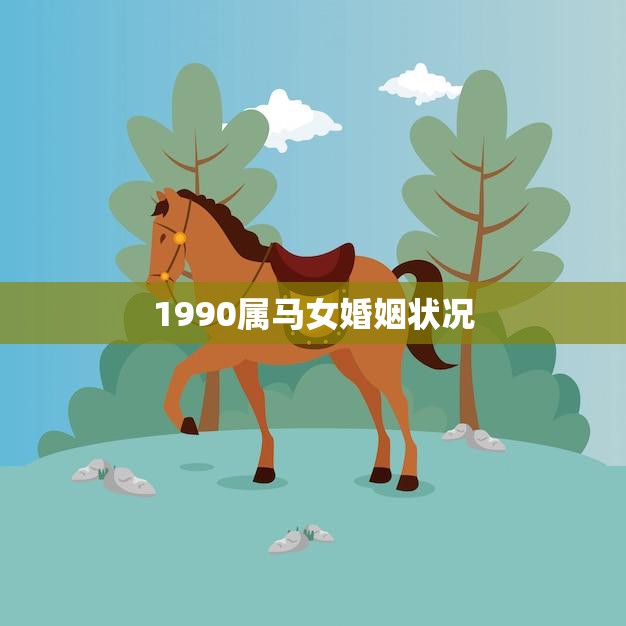 1990属马女婚姻状况(婚姻观念开放但需谨慎选择配偶)  第3张