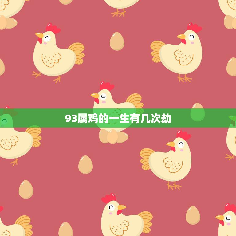 93属鸡的一生有几次劫(命运多舛三次劫难预测)  第3张
