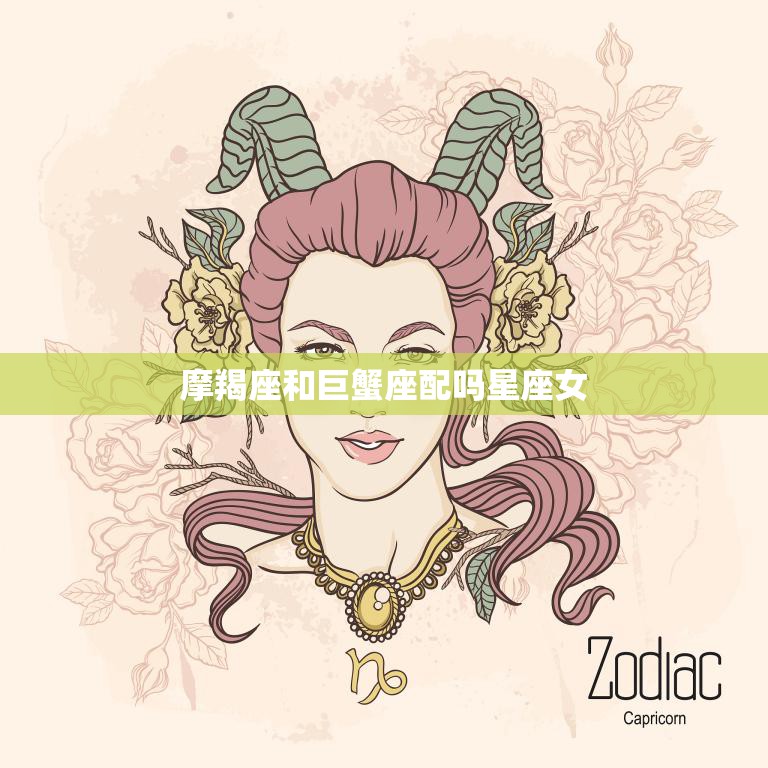 摩羯座和巨蟹座配吗星座女(完美匹配还是水火不容)  第3张